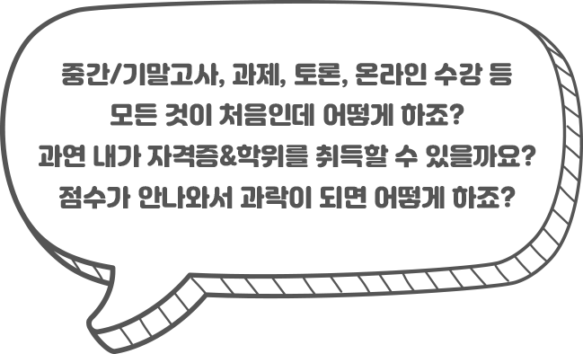 중간/기말고사, 과제, 토론, 온라인 수강 등 모든 것이 처음인데 어떻게 하죠? 과연 내가 자격증&학위를 취득할 수 있을까요? 점수가 안 나와서 과락이 되면 어떻게 하죠?